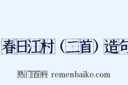 春日江村（二首）造句是什么意思的图片